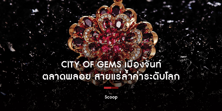 City of Gems เมืองจันท์ - ตลาดพลอย สายแร่ล้ำค่าระดับโลก