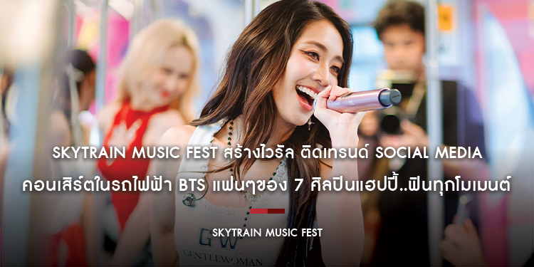 SkyTrain Music Fest สร้างไวรัล ติดเทรนด์ Social Media คอนเสิร์ตในรถไฟฟ้า BTS แฟนๆของ 7 ศิลปินแฮปปี้..ฟินทุกโมเมนต์