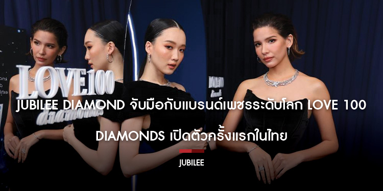 JUBILEE DIAMOND จับมือกับแบรนด์เพชรระดับโลก LOVE 100 DIAMONDS เปิดตัวครั้งแรกในไทย