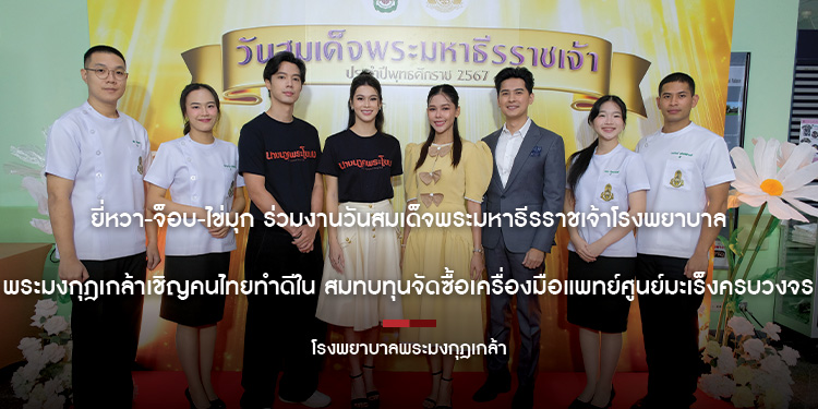  “ยี่หวา-จ็อบ-ไข่มุก” ร่วมงานวันสมเด็จพระมหาธีรราชเจ้า  โรงพยาบาลพระมงกุฎเกล้าเชิญคนไทยทำดีใน สมทบทุนจัดซื้อเครื่องมือแพทย์ศูนย์มะเร็งครบวงจร