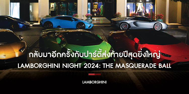 “LAMBORGHINI NIGHT 2024: The Masquerade Ball” กลับมาอีกครั้งกับปาร์ตี้ส่งท้ายปีสุดยิ่งใหญ่ของเรนาสโซ มอเตอร์ เฉลิมฉลองเทศกาลแห่งความสุขของครอบครัวลัมโบร์กินี