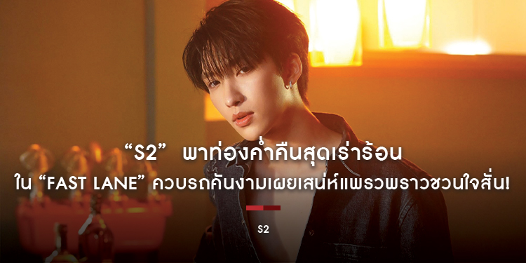 “S2”  พาท่องค่ำคืนสุดเร่าร้อนใน “Fast Lane” ควบรถคันงามเผยเสน่ห์แพรวพราวชวนใจสั่น!