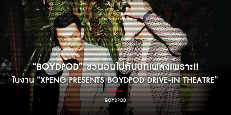 “BOYdPOD” ชวนอินไปกับบทเพลงเพราะ!! ในงาน “XPENG presents BOYdPOD Drive-in Theatre”
