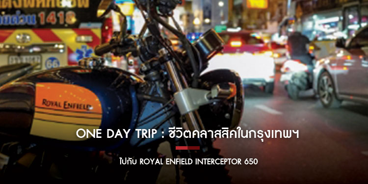 One Day Trip ชีวิตคลาสสิคในกรุงเทพฯ กับ Royal Enfield Interceptor 650