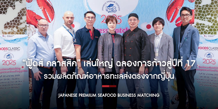 “ฟู้ดส์ คลาสสิค” เล่นใหญ่ ฉลองการก้าวสู่ปีที่ 17 จัดงาน "Japanese Premium Seafood Business Matching" รวมผลิตภัณฑ์อาหารทะเลส่งตรงจากญี่ปุ่น