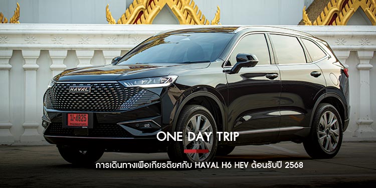 ONE DAY TRIP : การเดินทางเพื่อเกียรติยศกับ HAVAL H6 HEV ต้อนรับปี 2568