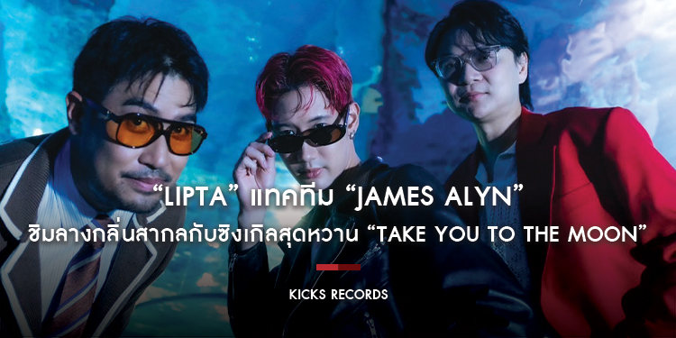 “Lipta” แทคทีม “James Alyn” ชิมลางกลิ่นสากลกับซิงเกิลสุดหวาน “Take you to the moon”