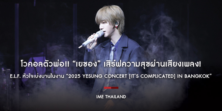 โวคอลตัวพ่อ!! “เยซอง” เสิร์ฟความสุขผ่านเสียงเพลง! E.L.F. หัวใจเบ่งบานในงาน “2025 YESUNG CONCERT [It’s Complicated] in Bangkok”