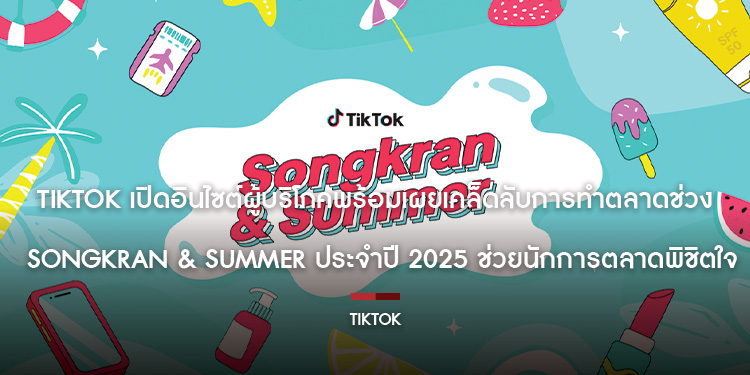 TikTok เปิดอินไซต์ผู้บริโภคพร้อมเผยเคล็ดลับการทำตลาดช่วง Songkran & Summer ประจำปี 2025 ช่วยนักการตลาดพิชิตใจลูกค้า