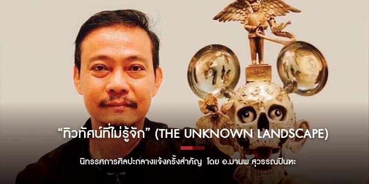 นิทรรศการศิลปะกลางแจ้งครั้งสำคัญ “ทิวทัศน์ที่ไม่รู้จัก” (The Unknown Landscape) โดย อ.มานพ สุวรรณปินฑะ