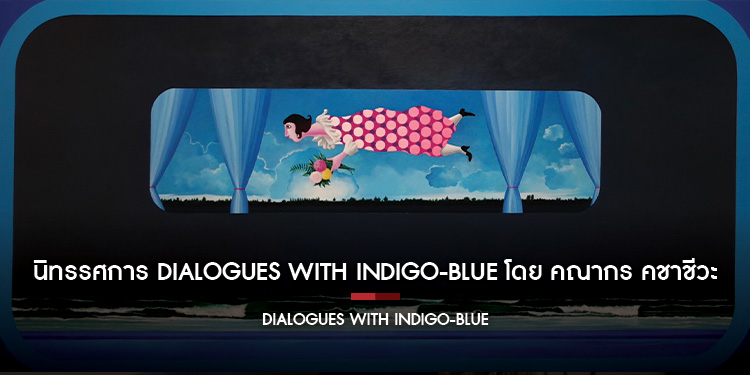  นิทรรศการ Dialogues with Indigo-Blue โดย คณากร คชาชีวะ