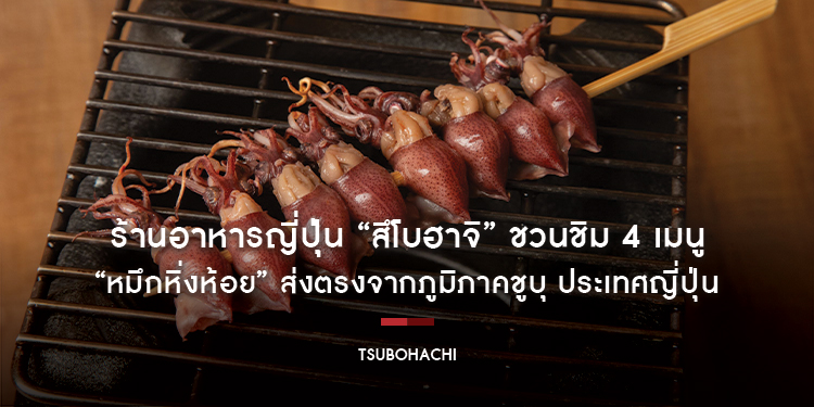 ร้านอาหารญี่ปุ่น “สึโบฮาจิ” ชวนชิม 4 เมนู “หมึกหิ่งห้อย” ส่งตรงจากภูมิภาคชูบุ ประเทศญี่ปุ่น