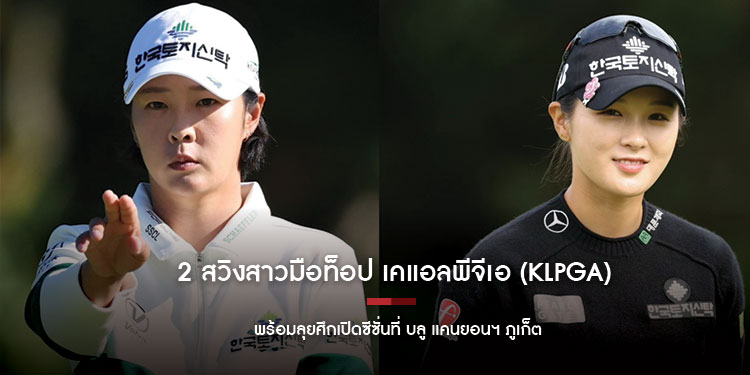 2 สวิงสาวมือท็อป เคแอลพีจีเอ (KLPGA) พร้อมลุยศึกเปิดซีซั่นที่ บลู แคนยอนฯ ภูเก็ต