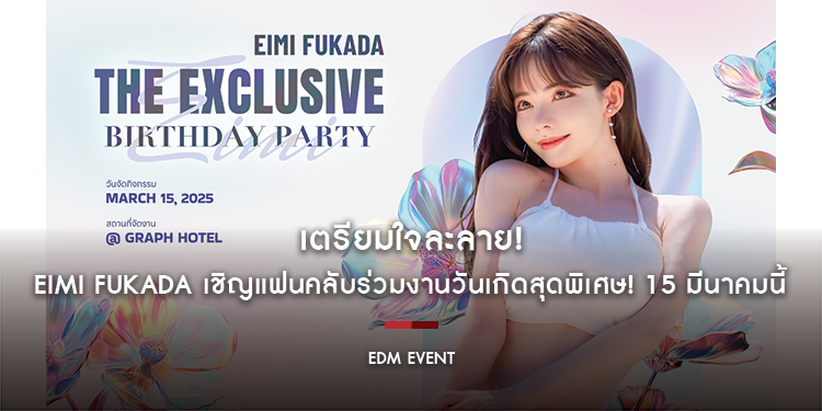 เตรียมใจละลาย!  EIMI FUKADA เชิญแฟนคลับร่วมงานวันเกิดสุดพิเศษ! 15 มีนาคมนี้