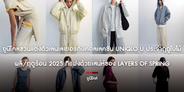 ยูนิโคล่ชวนแต่งตัวเล่นเลเยอร์กับคอลเลคชัน Uniqlo U ประจำฤดูใบไม้ผลิ/ฤดูร้อน 2025 ที่แฝงด้วยเสน่ห์ของ Layers of Spring