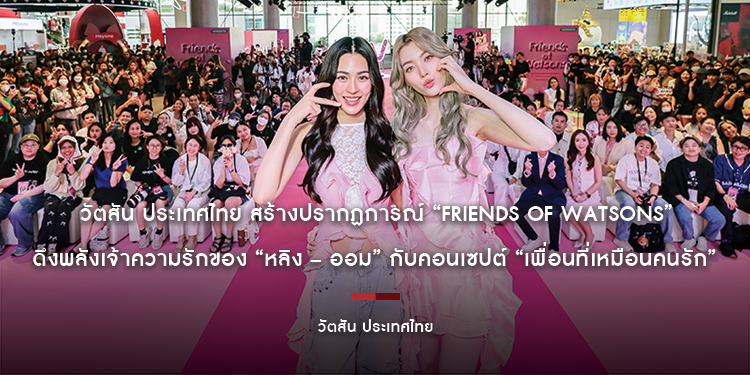 วัตสัน ประเทศไทย สร้างปรากฏการณ์ “Friends of Watsons” ดึงพลังเจ้าความรักของ “หลิง – ออม” กับคอนเซปต์ “เพื่อนที่เหมือนคนรัก”