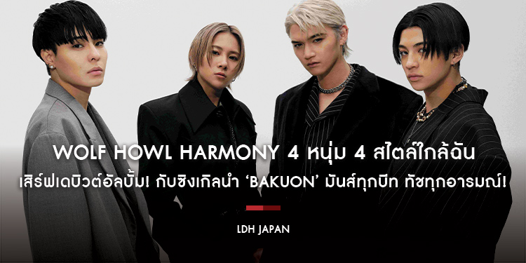 ‘WOLF HOWL HARMONY’ 4 หนุ่ม 4 สไตล์ใกล้ฉัน เสิร์ฟเดบิวต์อัลบั้ม! กับซิงเกิลนำ ‘BAKUON’ มันส์ทุกบีท ทัชทุกอารมณ์!