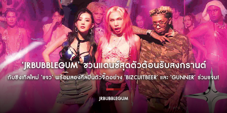 ‘JRBUBBLEGUM’ ชวนแดนซ์สุดตัวต้อนรับสงกรานต์กับซิงเกิลใหม่ ‘แจว’ พร้อมสองศิลปินตัวจี๊ดอย่าง ‘BIZCUITBEER’ และ ‘GUNNER’ ร่วมแจม!