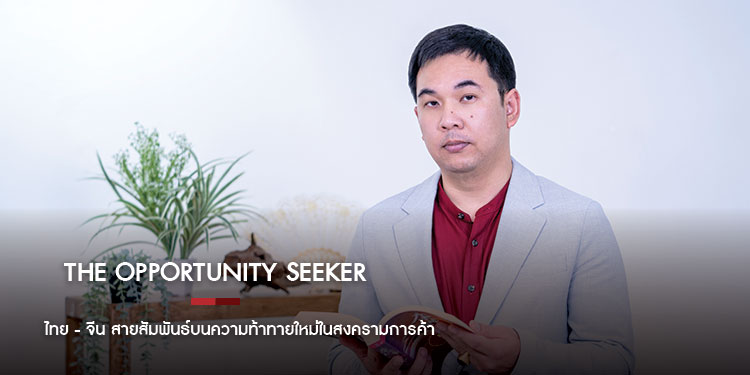 The Opportunity Seeker ไทย - จีน สายสัมพันธ์บนความท้าทายใหม่ในสงครามการค้า ภากร กัทชลี