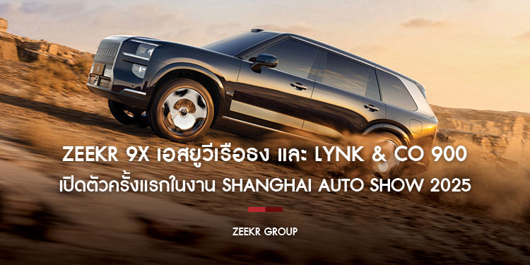 ZEEKR 9X เอสยูวีเรือธง และ Lynk & Co 900 เปิดตัวครั้งแรกในงาน Shanghai Auto Show 2025