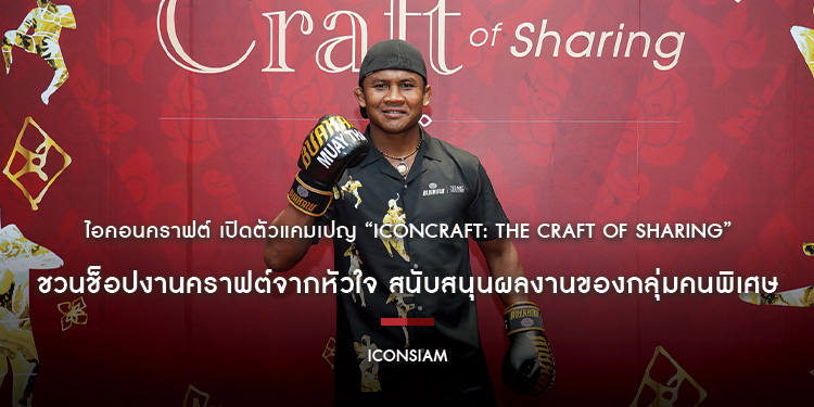 ไอคอนคราฟต์ เปิดตัวแคมเปญ “ICONCRAFT: The Craft of Sharing” ชวนช็อปงานคราฟต์จากหัวใจ สนับสนุนผลงานของกลุ่มคนพิเศษ