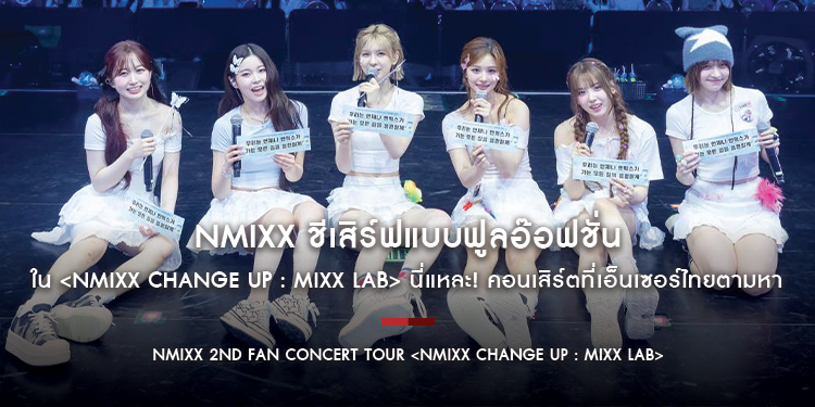 NMIXX ชีเสิร์ฟแบบฟูลอ๊อฟชั่น ใน NMIXX 2ND FAN CONCERT TOUR <NMIXX CHANGE UP : MIXX LAB> นี่แหละ! คอนเสิร์ตที่เอ็นเซอร์ไทยตามหา