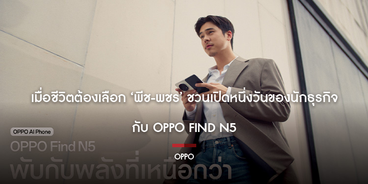 เมื่อชีวิตต้องเลือก ‘พีช-พชร’ ชวนเปิดหนึ่งวันของนักธุรกิจ กับ OPPO Find N5 สมาร์ตโฟนจอพับผู้ช่วยคนใหม่ในการทำงาน