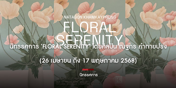 นิทรรศการ ‘Floral Serenity’ โดยศิลปิน ณฐกร คำกายปรง (26 เมษายน ถึง 17 พฤษภาคม 2568)