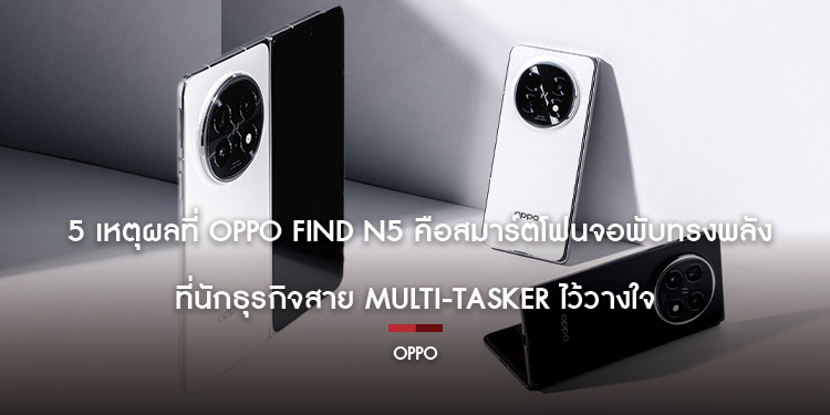 5 เหตุผลที่ OPPO Find N5 คือสมาร์ตโฟนจอพับทรงพลังที่นักธุรกิจสาย Multi-tasker ไว้วางใจ