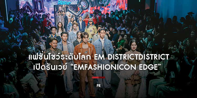 ปรากฎการณ์แฟชั่นโชว์ระดับโลก EM DISTRICT เปิดรันเวย์  “EMFASHIONICON EDGE” ในคอนเซ็ป The Essence of Bangkok พร้อมเปิดฉากเดือน PRIDE