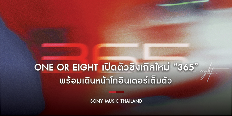 ONE OR EIGHT เปิดตัวซิงเกิลใหม่ “365” พร้อมเดินหน้าโกอินเตอร์เต็มตัว หลังประกาศความร่วมมือกับค่ายเพลงระดับโลกอย่าง Atlantic Music Group