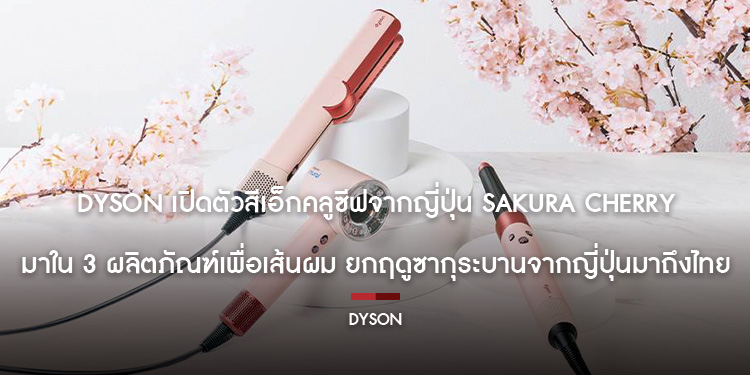 Dyson เปิดตัวสีเอ็กคลูซีฟจากญี่ปุ่น Sakura Cherry มาใน 3 ผลิตภัณฑ์เพื่อเส้นผม ยกฤดูซากุระบานจากญี่ปุ่นมาถึงไทย