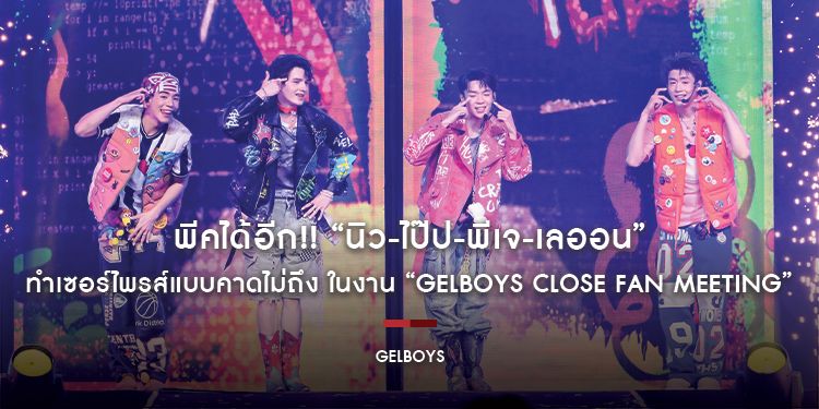 พีคได้อีก!! “นิว-ไป๊ป-พีเจ-เลออน” ทำเซอร์ไพรส์แบบคาดไม่ถึง ในงาน “GELBOYS CLOSE FAN MEETING”