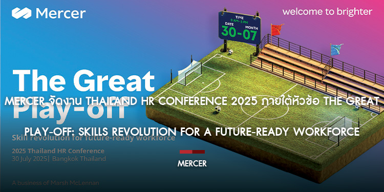 Mercer จัดงาน Thailand HR Conference 2025 ภายใต้หัวข้อ The Great Play-off: Skills Revolution for a Future-Ready Workforce