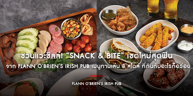ชวนแวะชิลล์! “Snack & Bite” เซตใหม่สุดฟินจาก Flann O’Brien’s Irish Pub เมนูทานเล่น 8 สไตล์ ที่กินกับอะไรก็อร่อย!