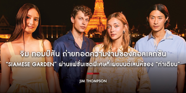 จิม ทอมป์สัน ถ่ายทอดความงามของคอลเลกชัน “Siamese Garden” ผ่านแฟชั่นเซตพิเศษที่เผยมนต์เสน่ห์ของ “ท่าเตียน” แลนด์มาร์กระดับตำนานของกรุงเทพฯ