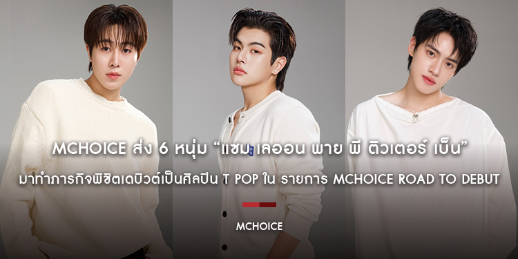 MCHOICE ส่ง 6 หนุ่ม “แซม เลออน พาย พี ติวเตอร์ เบ็น” มาทำภารกิจพิชิตเดบิวต์เป็นศิลปิน T POP ใน รายการ MCHOICE ROAD TO DEBUT
