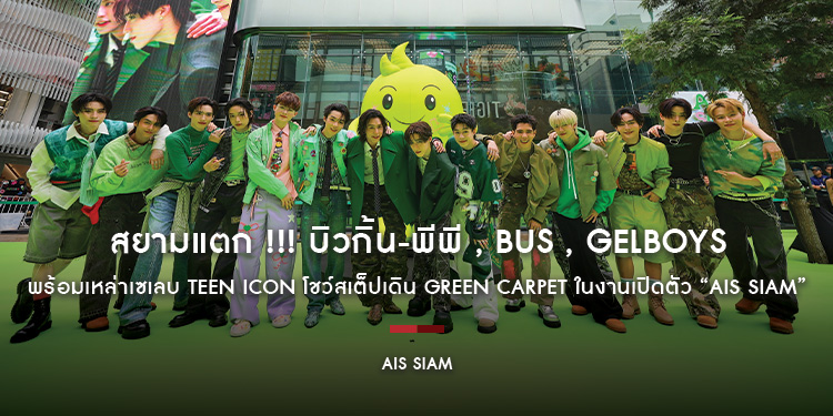 สยามแตก !!! บิวกิ้น-พีพี , BUS , GELBOYS พร้อมเหล่าเซเลบ Teen ICON โชว์สเต็ปเดิน Green Carpet ในงานเปิดตัว “AIS SIAM” เพลย์เฮ้าส์แห่งใหม่ใจกลางสยาม