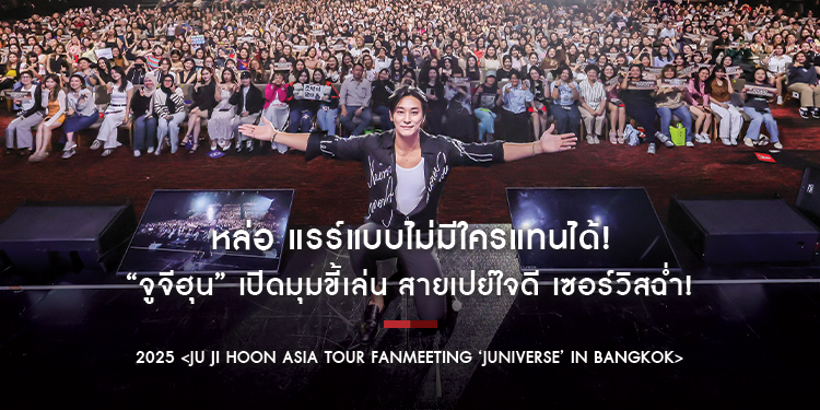 หล่อ แรร์แบบไม่มีใครแทนได้! “จูจีฮุน” เปิดมุมขี้เล่น สายเปย์ใจดี เซอร์วิสฉ่ำ! “2025 <JU JI HOON Asia Tour Fanmeeting ‘JUNIVERSE’ in BANGKOK>”