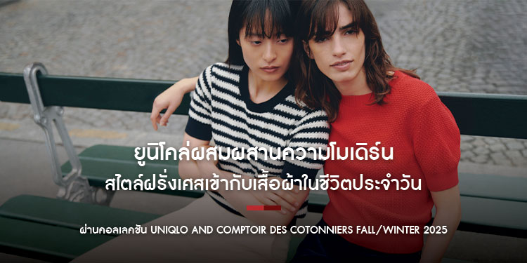 ยูนิโคล่ผสมผสานความโมเดิร์นสไตล์ฝรั่งเศสเข้ากับเสื้อผ้าในชีวิตประจำวัน ผ่านคอลเลคชัน UNIQLO and COMPTOIR DES COTONNIERS Fall/Winter 2025 วางจำหน่ายพร้อมกันวันที่ 12 กันยายนนี้
