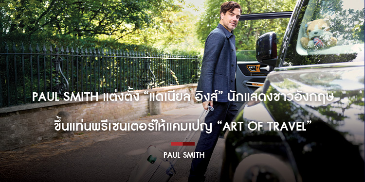 Paul Smith แต่งตั้ง “แดเนียล อิงส์” นักแสดงชาวอังกฤษ ขึ้นแท่นพรีเซนเตอร์ให้แคมเปญ “ART OF TRAVEL”