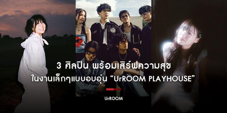 3 ศิลปิน พร้อมเสิร์ฟความสุข ในงานเล็กๆแบบอบอุ่น “UrROOM Playhouse”