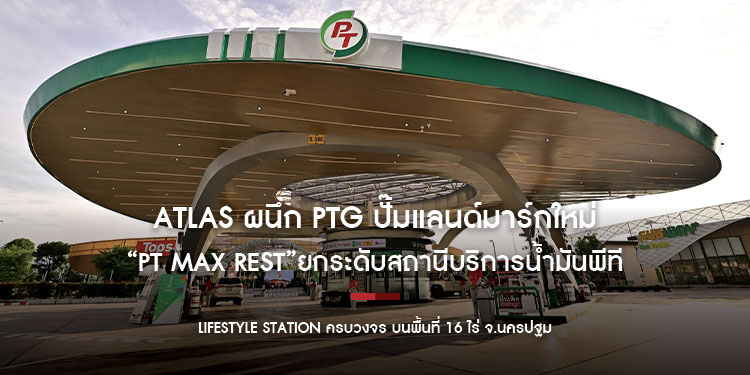 ATLAS ผนึก PTG ปั๊มแลนด์มาร์กใหม่ “PT Max Rest”  ยกระดับสถานีบริการน้ำมันพีที และก๊าซ LPG  Lifestyle Station ครบวงจร บนพื้นที่ 16 ไร่ จ.นครปฐม