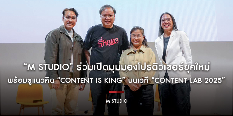 “M STUDIO” ร่วมเปิดมุมมองโปรดิวเซอร์ยุคใหม่ พร้อมชูแนวคิด “Content is King” บนเวที “Content Lab 2025”