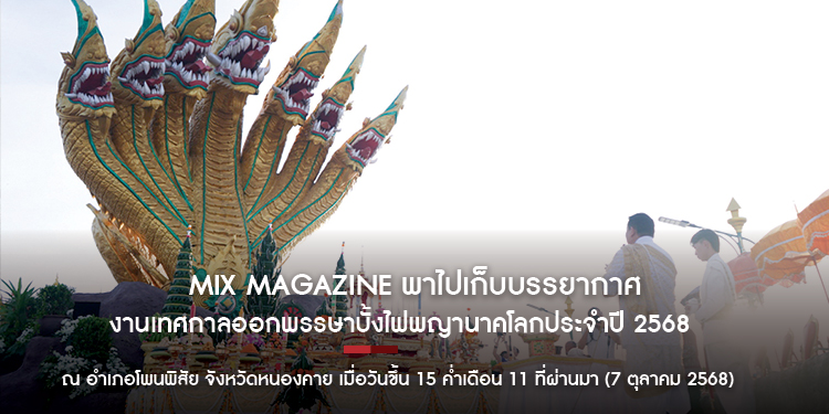 MiX MAGAZINE พาไปเก็บบรรยากาศงานเทศกาลออกพรรษาบั้งไฟพญานาคโลกประจำปี 2568