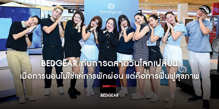 Bedgear กับการตลาดวันโลกเปลี่ยน  เมื่อการนอนไม่ใช่แค่การพักผ่อน แต่คือการฟื้นฟูสุขภาพและสมรรถภาพ