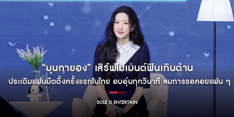 “มุนกายอง” เสิร์ฟโมเมนต์ฟินเกินต้าน ประเดิมแฟนมีตติ้งครั้งแรกในไทย อบอุ่นทุกวินาที สมการรอคอยแฟน ๆ