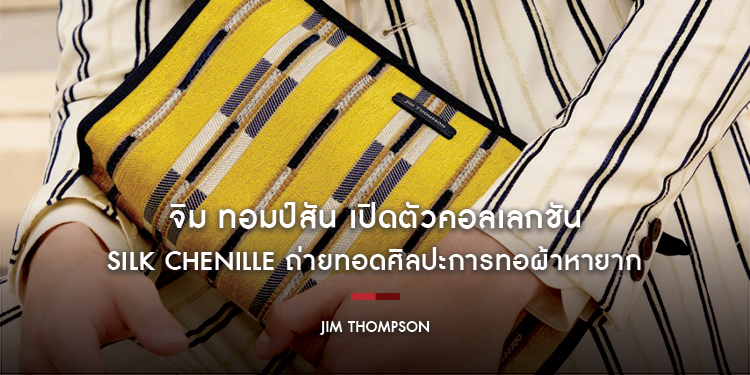 จิม ทอมป์สัน เปิดตัวคอลเลกชัน Silk Chenille ถ่ายทอดศิลปะการทอผ้าหายาก ผ่านมุมมองร่วมสมัย รังสรรค์เป็นงานอาร์ตที่สวมใส่ได้ทุกวัน