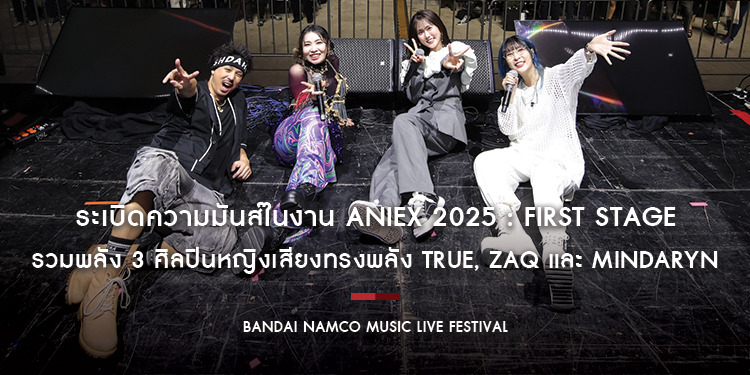 BANDAI NAMCO MUSIC LIVE FESTIVAL ระเบิดความมันส์ในงาน AniEx 2025 : First Stage รวมพลัง 3 ศิลปินหญิงเสียงทรงพลัง