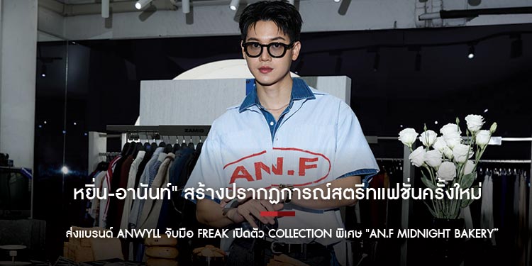 “หยิ่น-อานันท์" สร้างปรากฏการณ์สตรีทแฟชั่นครั้งใหม่ ส่งแบรนด์ ANWYLL จับมือ FREAK เปิดตัว Collection พิเศษ "AN.F Midnight Bakery”